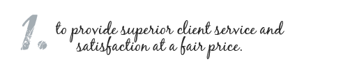 1. to provide superior client service and satisfaction at a fair price.